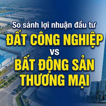 So sánh lợi nhuận đầu tư đất công nghiệp và bất động sản thương mại tại Việt Nam.